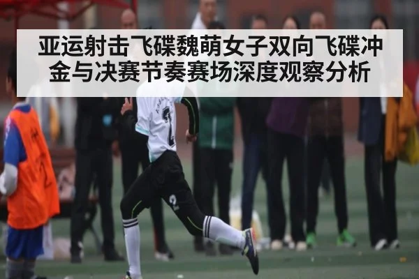 亚运射击飞碟魏萌女子双向飞碟冲金与决赛节奏赛场深度观察分析（MG Sports）