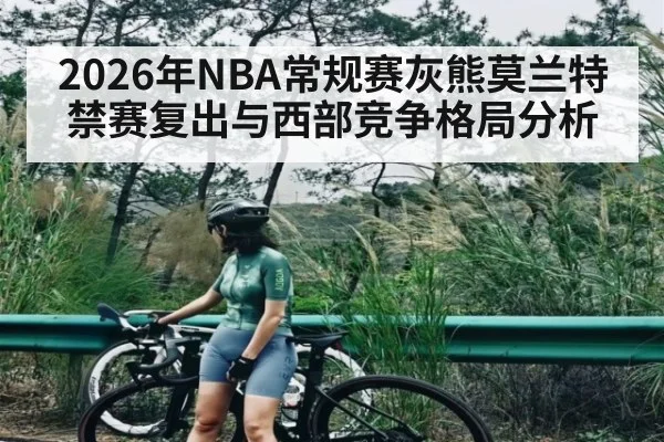 2026年NBA常规赛灰熊莫兰特禁赛复出与西部竞争格局分析（MG Sports）